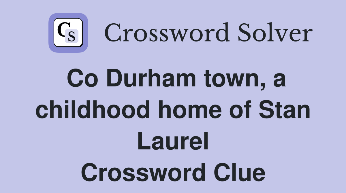 Co Durham town, a childhood home of Stan Laurel Crossword Clue