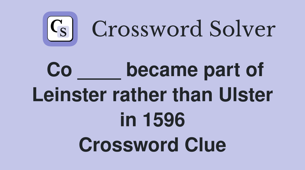 Co ____ became part of Leinster rather than Ulster in 1596 Crossword Clue