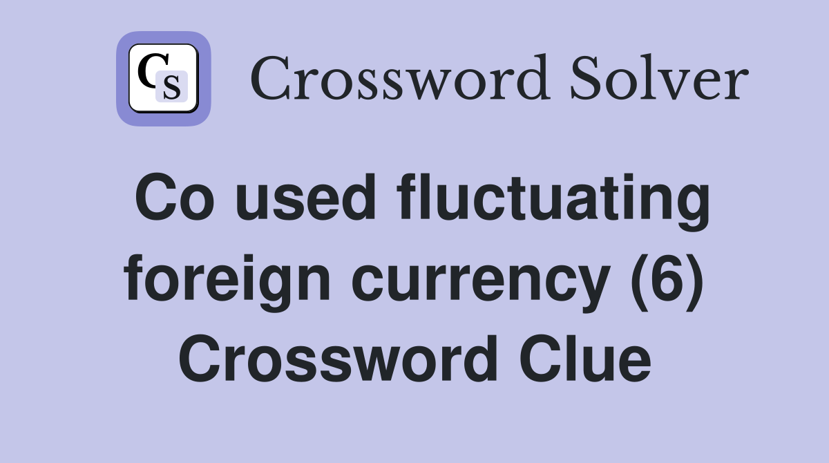 Co used fluctuating foreign currency (6) Crossword Clue