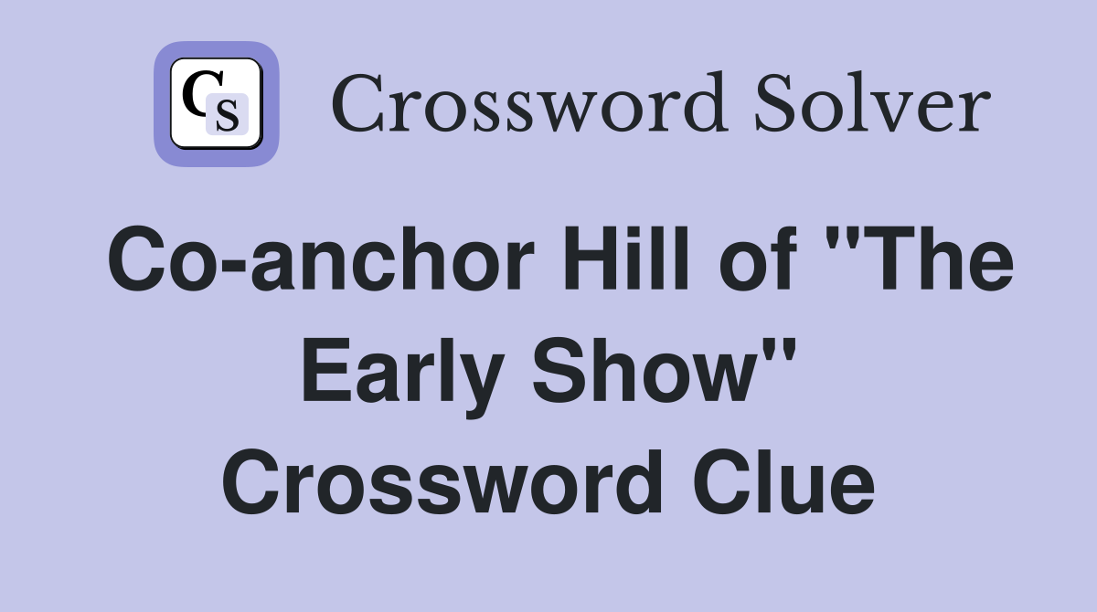 Co-anchor Hill of "The Early Show" Crossword Clue