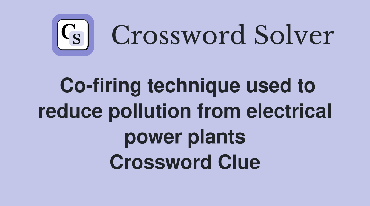 Co-firing technique used to reduce pollution from electrical power plants Crossword Clue