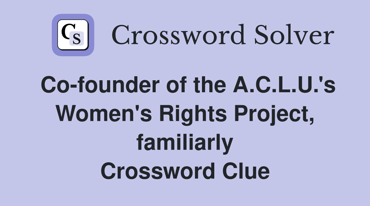 Co-founder of the A.C.L.U.'s Women's Rights Project, familiarly Crossword Clue
