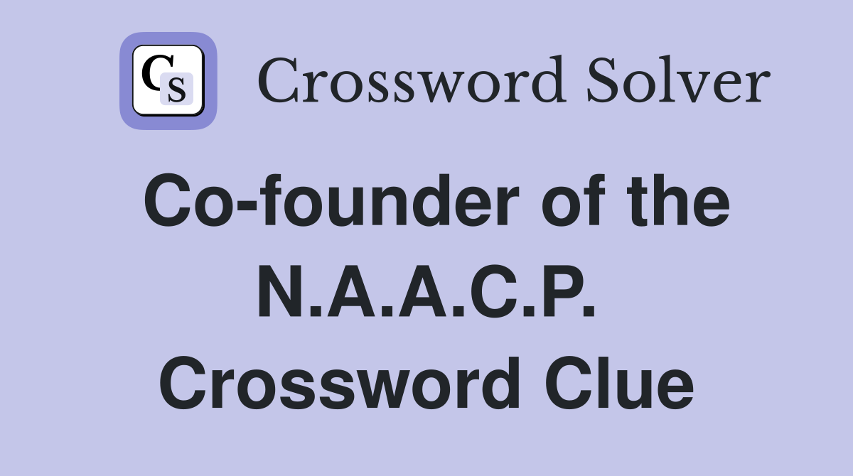 Co-founder of the N.A.A.C.P. Crossword Clue