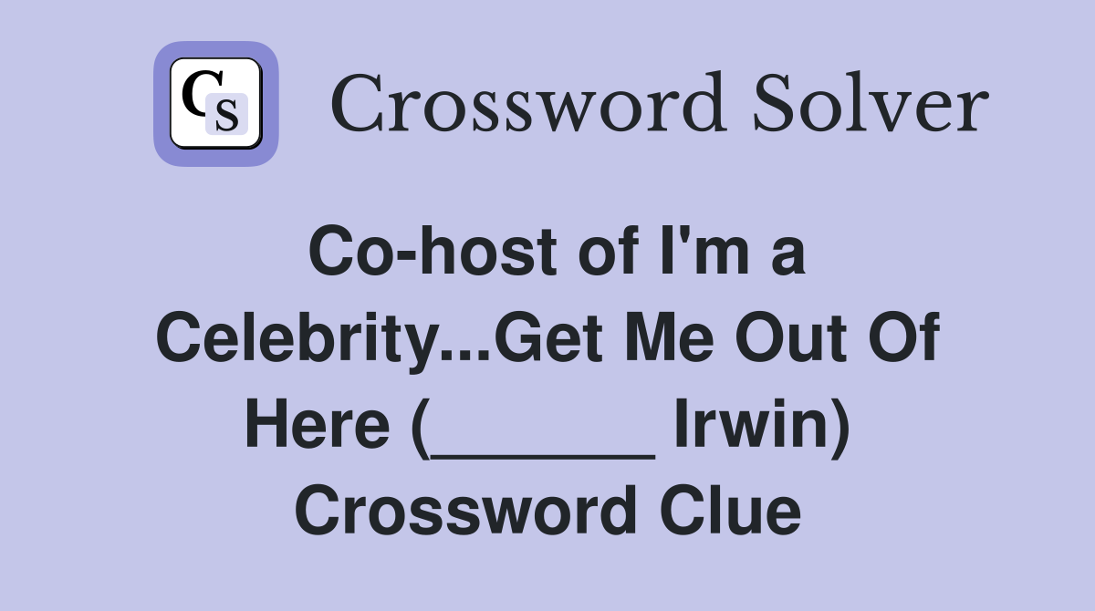 Co-host of I'm a Celebrity...Get Me Out Of Here (______ Irwin) Crossword Clue