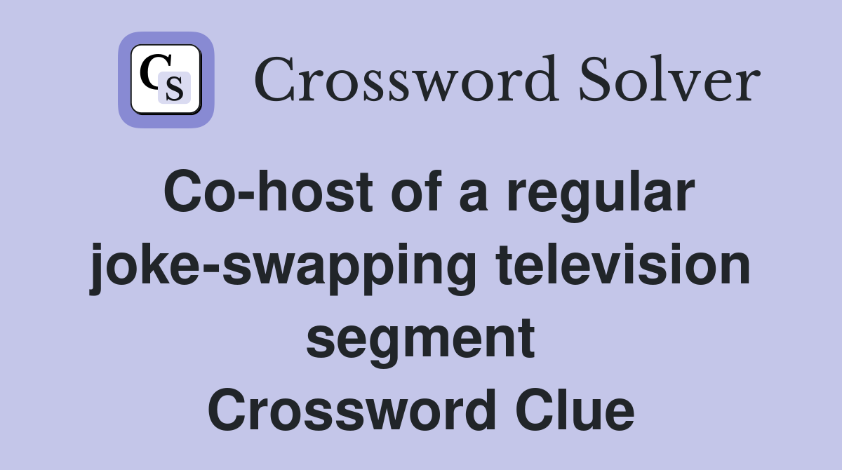 Co-host of a regular joke-swapping television segment Crossword Clue