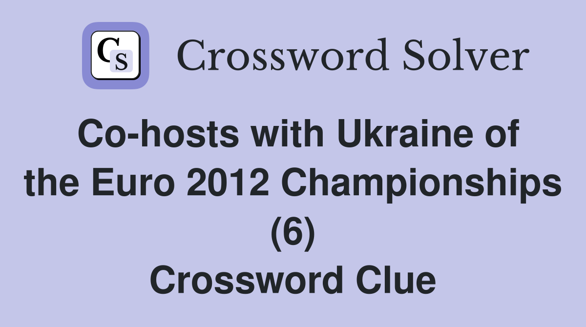 Co-hosts with Ukraine of the Euro 2012 Championships (6) Crossword Clue