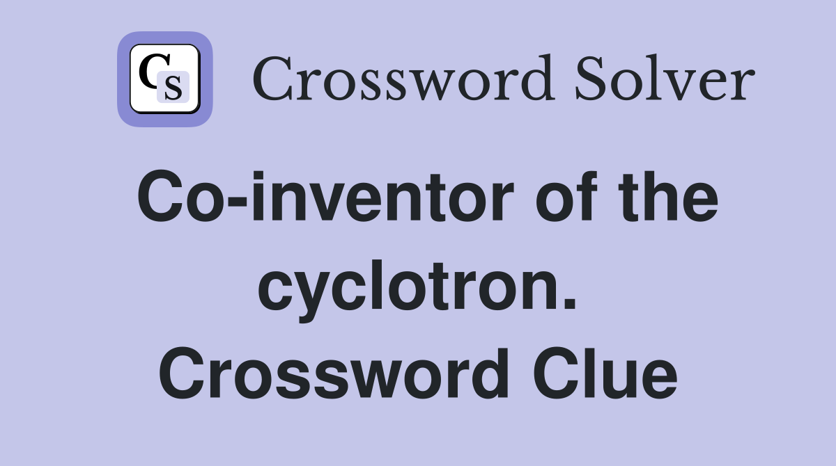 Co-inventor of the cyclotron. Crossword Clue