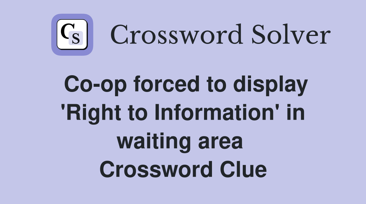 Co-op forced to display 'Right to Information' in waiting area  Crossword Clue