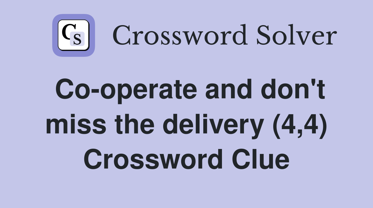 Co-operate and don't miss the delivery (4,4) Crossword Clue