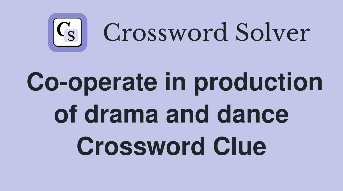 Co-operate in production of drama and dance Crossword Clue