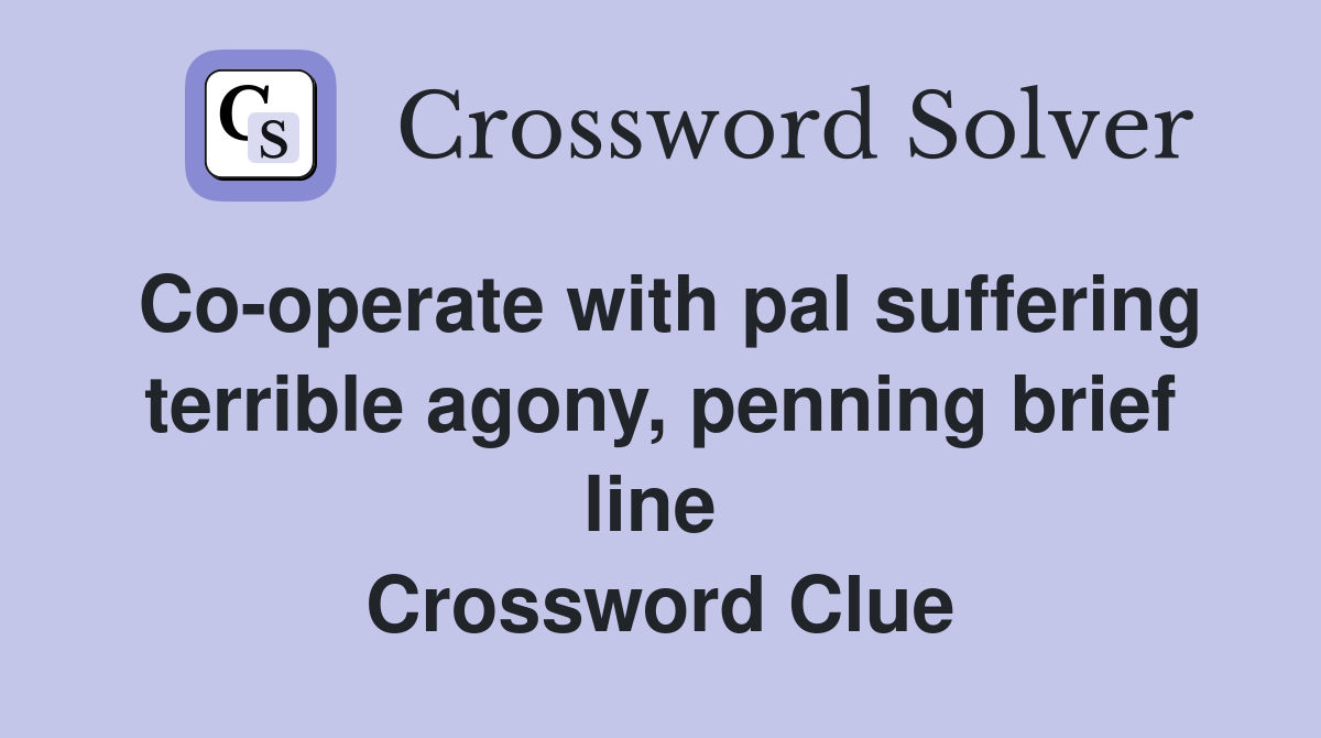 Co-operate with pal suffering terrible agony, penning brief line  Crossword Clue