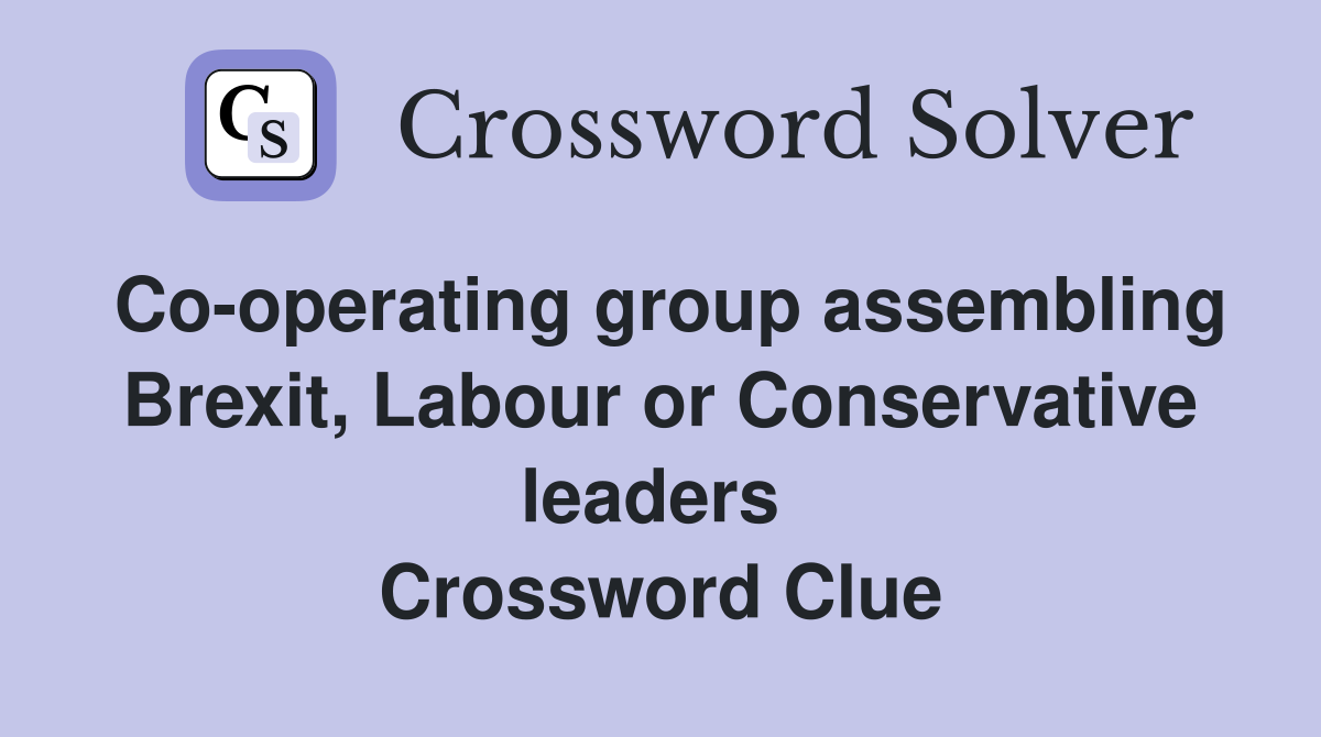 Co-operating group assembling Brexit, Labour or Conservative leaders  Crossword Clue