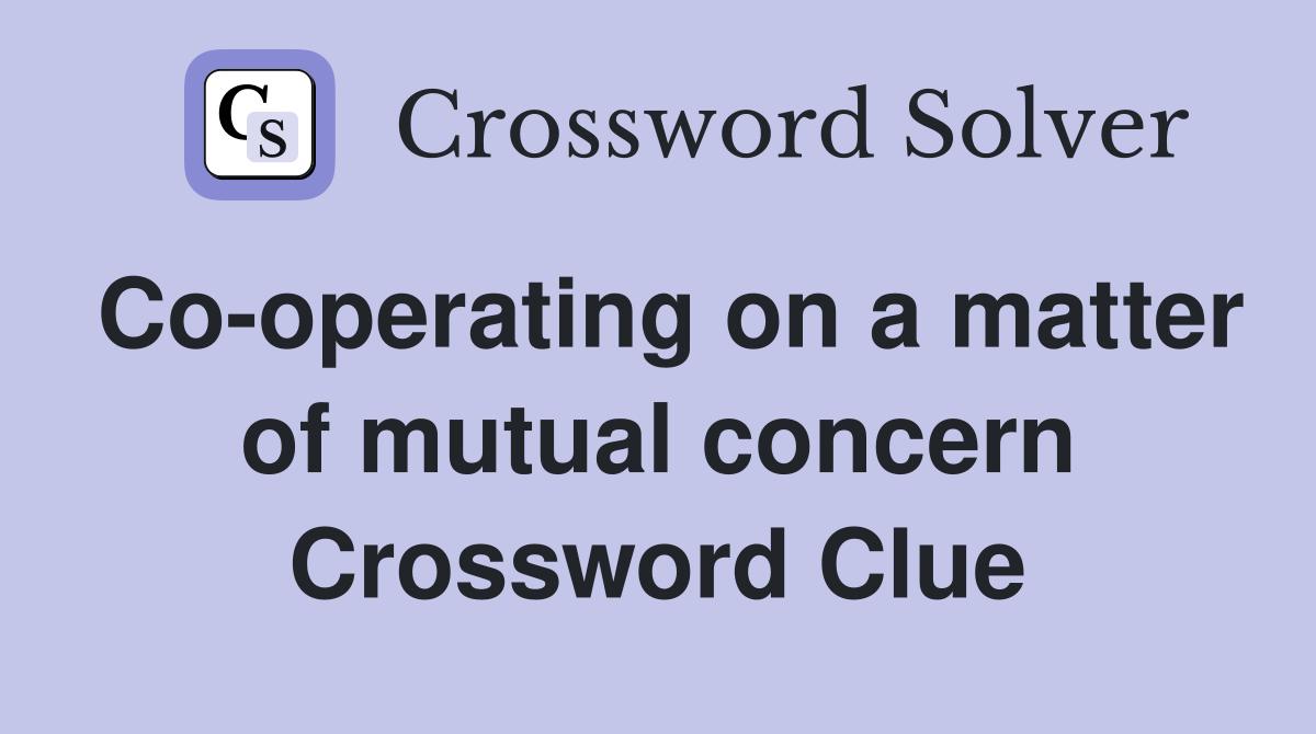 Co-operating on a matter of mutual concern Crossword Clue