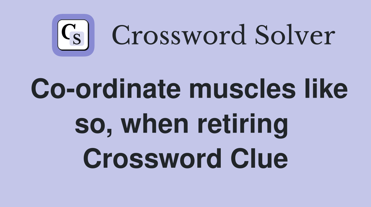 Co-ordinate muscles like so, when retiring  Crossword Clue