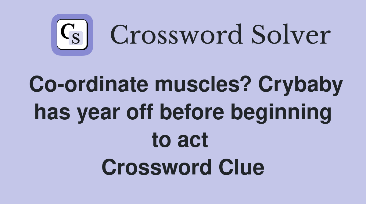 Co-ordinate muscles? Crybaby has year off before beginning to act  Crossword Clue