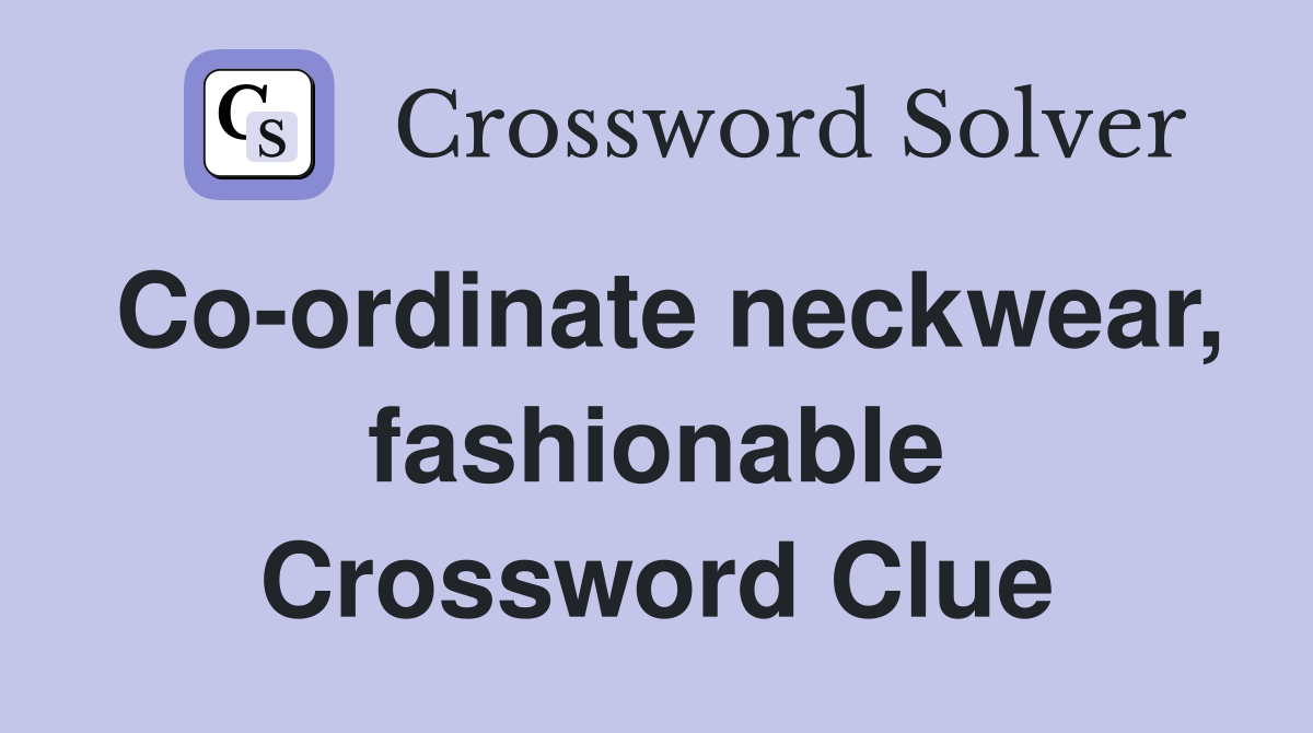 Co-ordinate neckwear, fashionable Crossword Clue