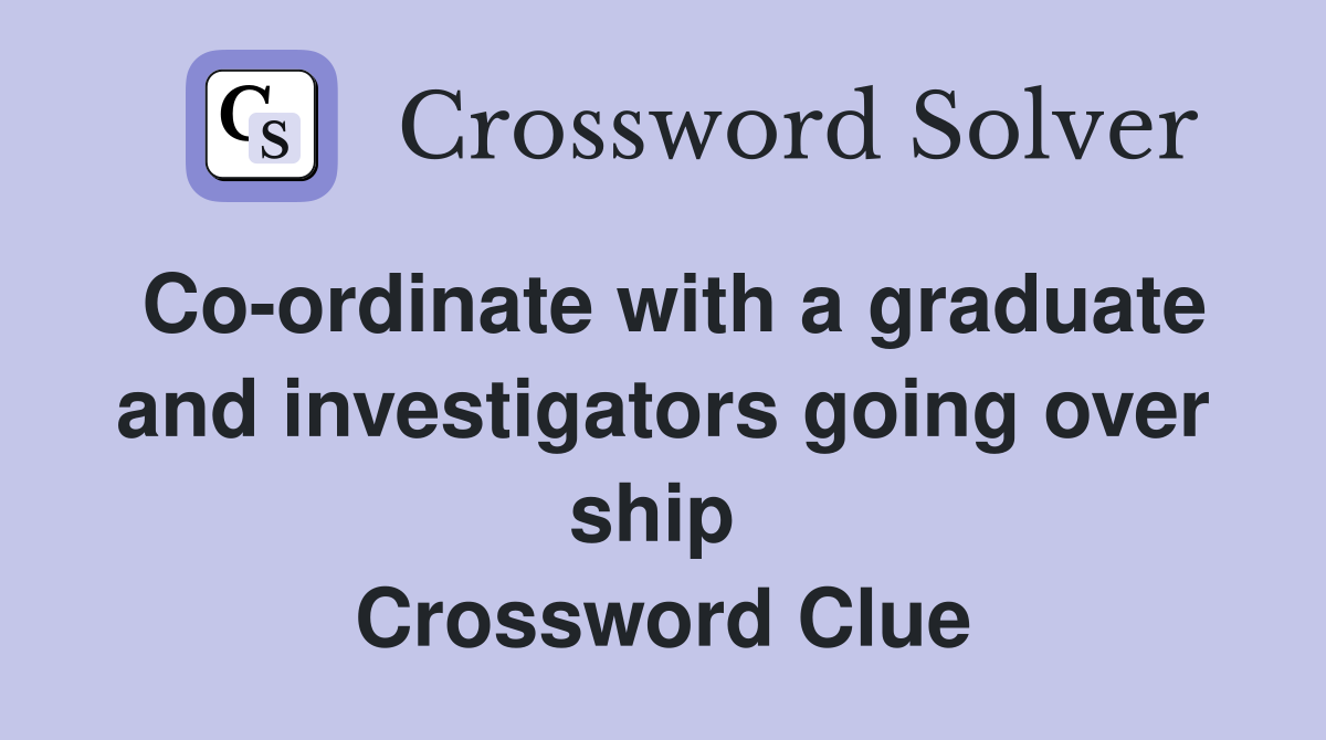 Co-ordinate with a graduate and investigators going over ship  Crossword Clue
