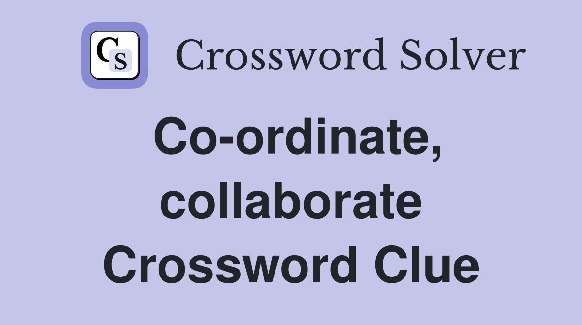 Co-ordinate, collaborate Crossword Clue