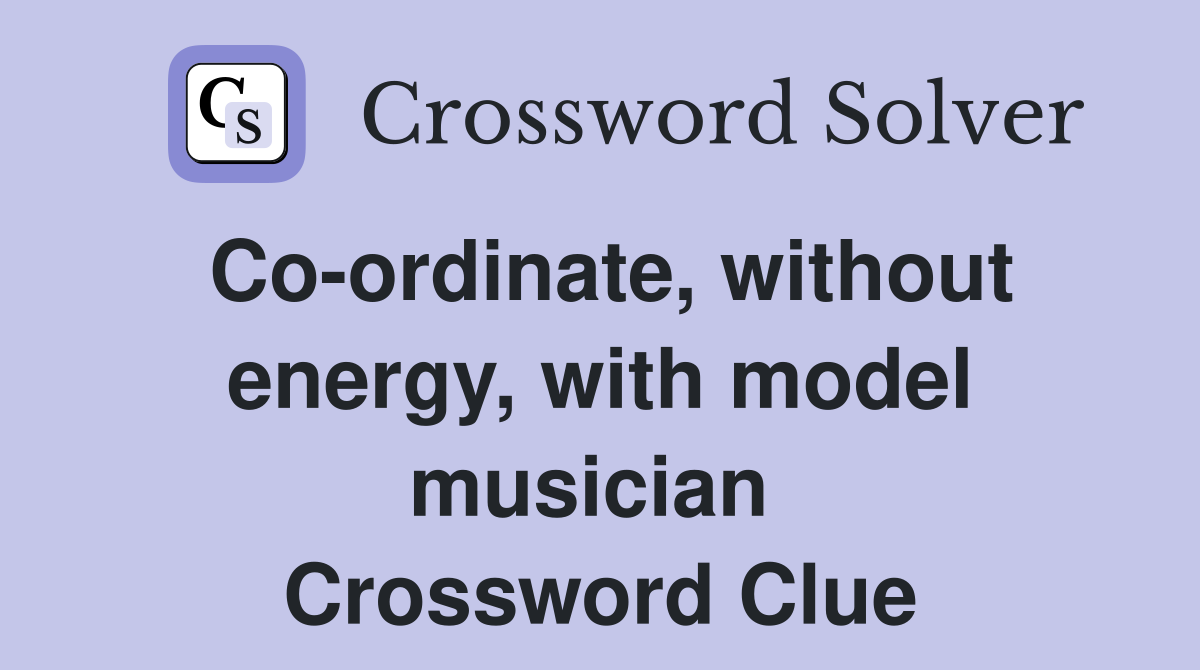 Co-ordinate, without energy, with model musician  Crossword Clue