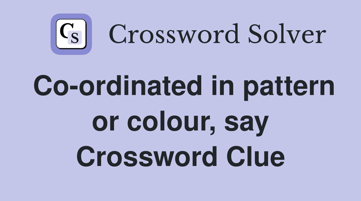 Co-ordinated in pattern or colour, say Crossword Clue