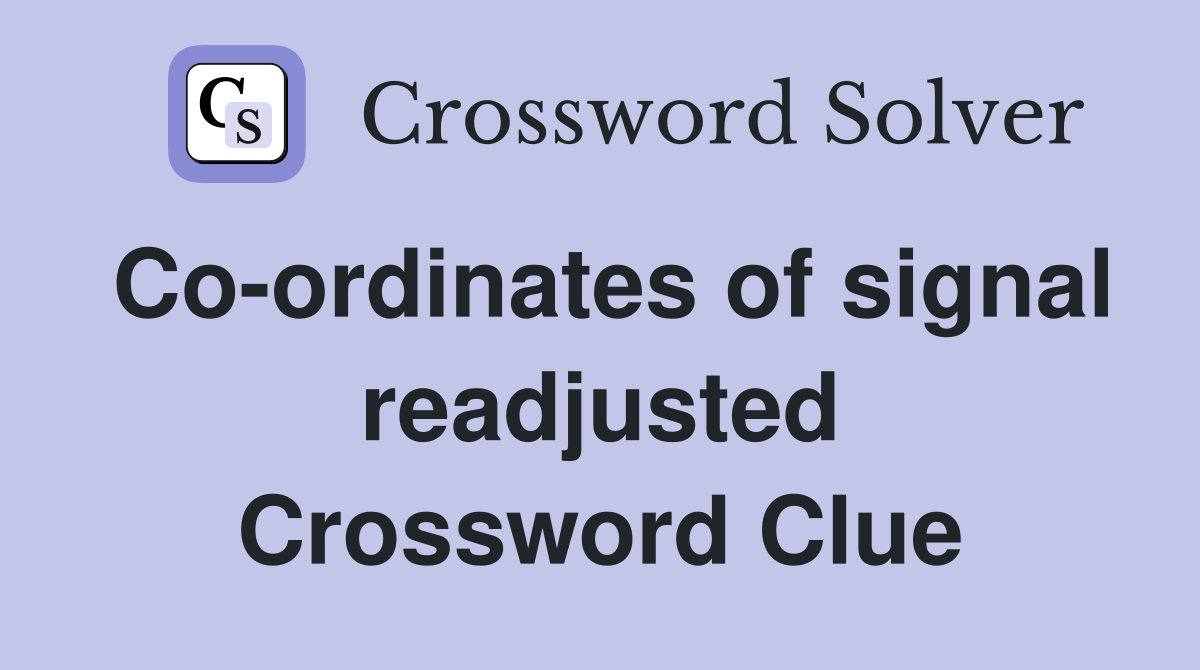 Co-ordinates of signal readjusted Crossword Clue