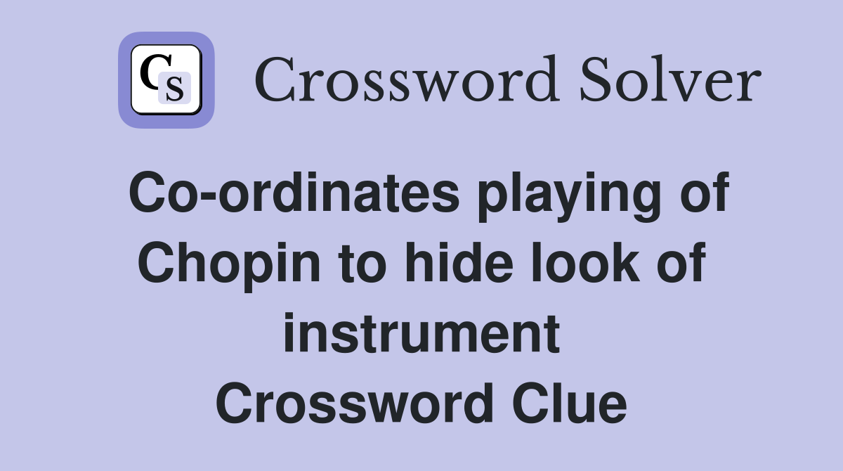 Co-ordinates playing of Chopin to hide look of instrument Crossword Clue