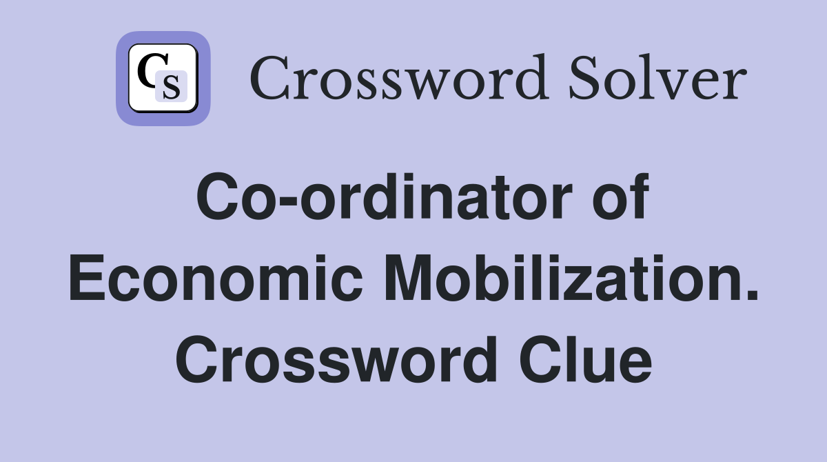 Co-ordinator of Economic Mobilization. Crossword Clue