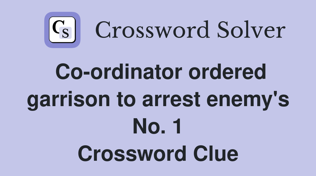 Co-ordinator ordered garrison to arrest enemy's No. 1 Crossword Clue