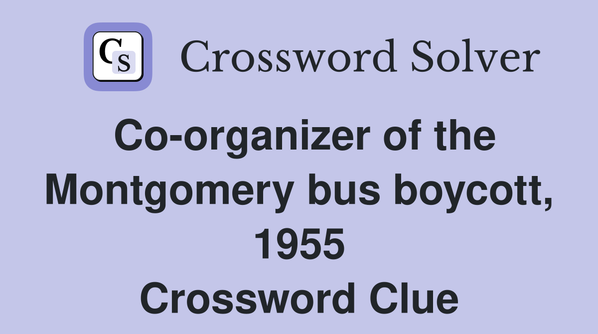 Co-organizer of the Montgomery bus boycott, 1955 Crossword Clue