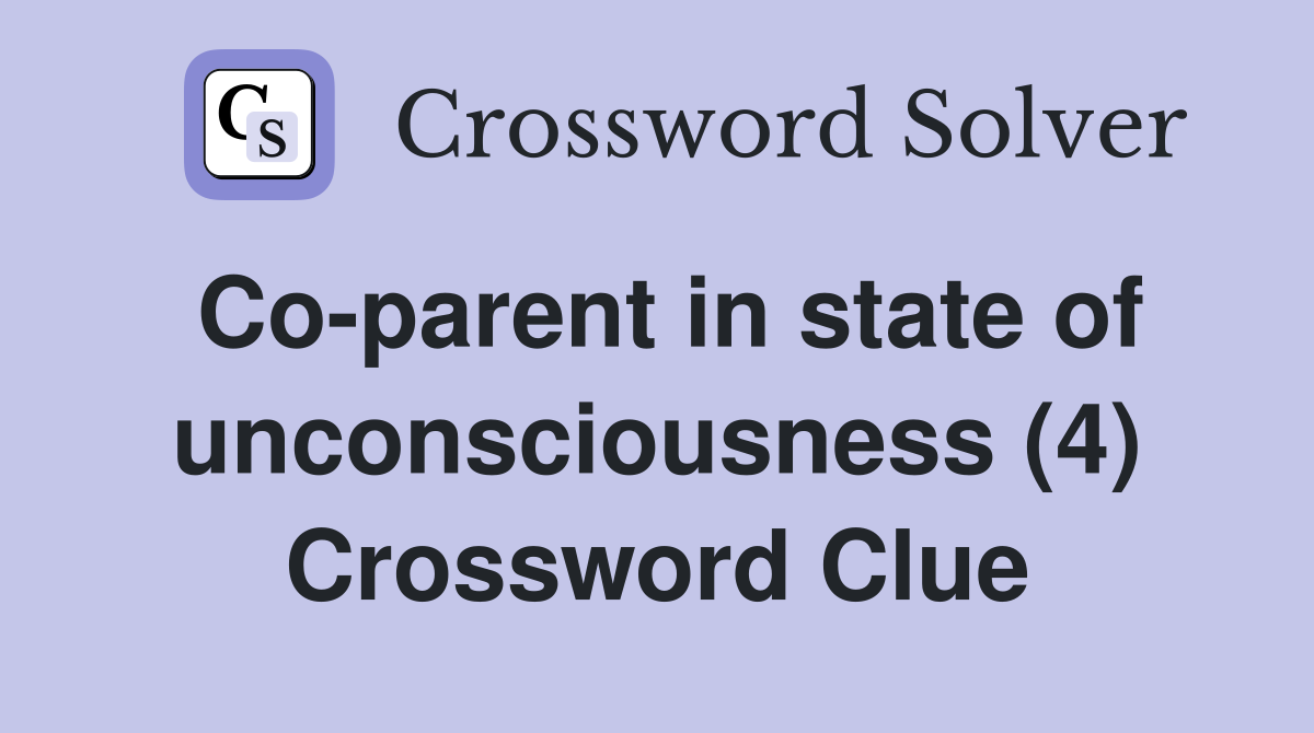 Co-parent in state of unconsciousness (4) Crossword Clue