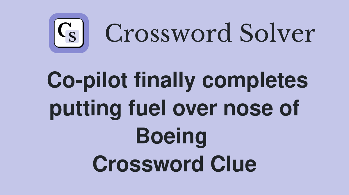 Co-pilot finally completes putting fuel over nose of Boeing  Crossword Clue