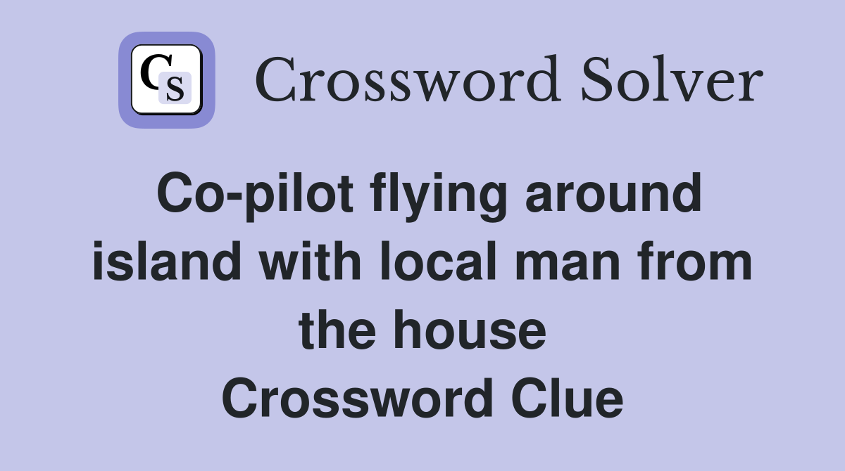 Co-pilot flying around island with local man from the house Crossword Clue