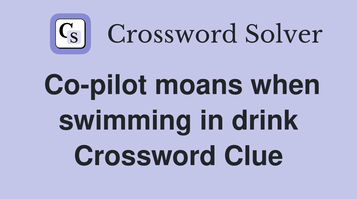 Co-pilot moans when swimming in drink Crossword Clue