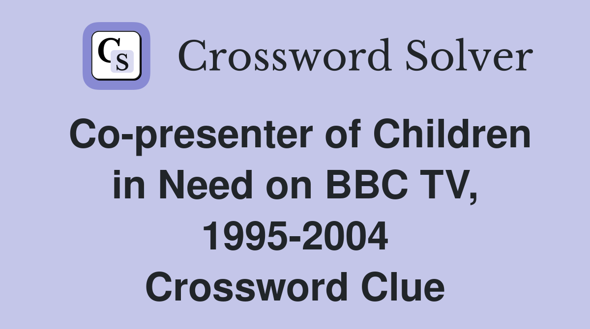 Co-presenter of Children in Need on BBC TV, 1995-2004 Crossword Clue