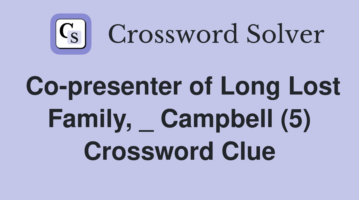 Co-presenter of Long Lost Family, _ Campbell (5) Crossword Clue