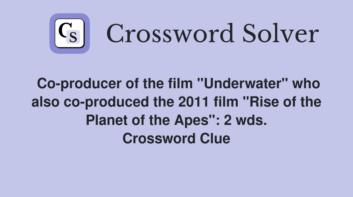 Co-producer of the film "Underwater" who also co-produced the 2011 film "Rise of the Planet of the Apes": 2 wds. Crossword Clue