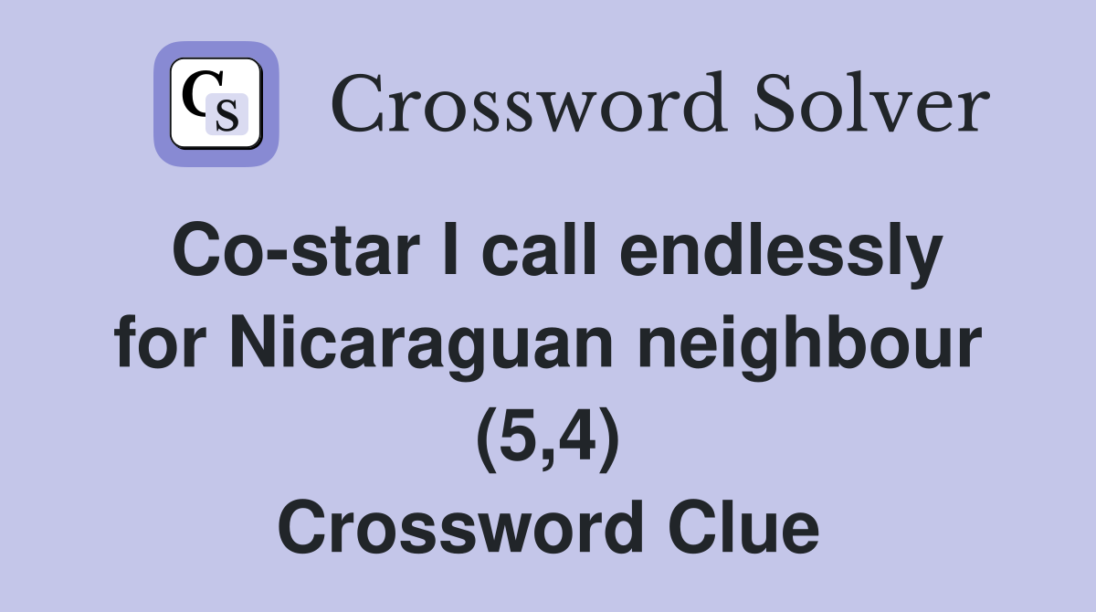 Co-star I call endlessly for Nicaraguan neighbour (5,4) Crossword Clue