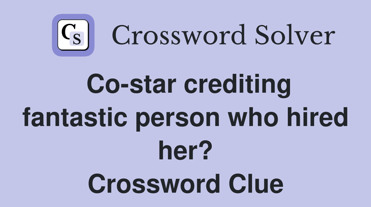 Co-star crediting fantastic person who hired her? Crossword Clue