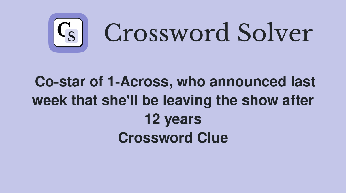 Co-star of 1-Across, who announced last week that she'll be leaving the show after 12 years Crossword Clue