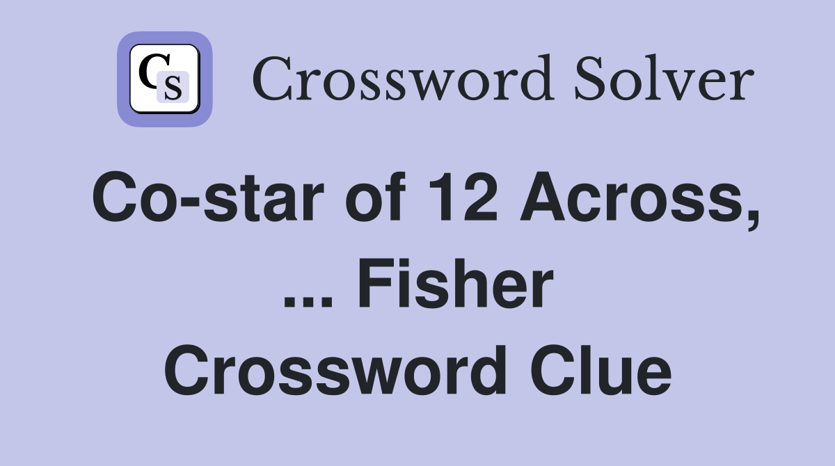 Co-star of 12 Across, ... Fisher Crossword Clue