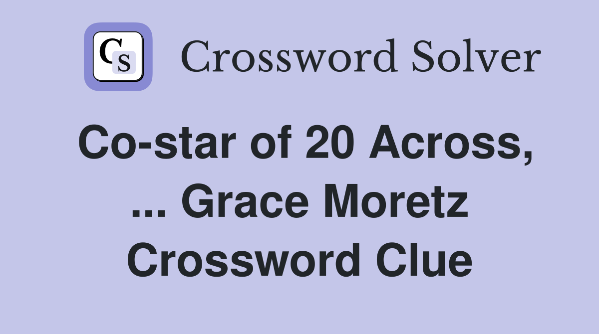 Co-star of 20 Across, ... Grace Moretz Crossword Clue