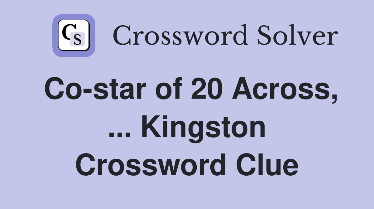 Co-star of 20 Across, ... Kingston Crossword Clue