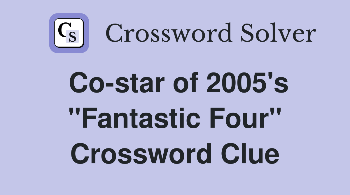 Co-star of 2005's "Fantastic Four" Crossword Clue