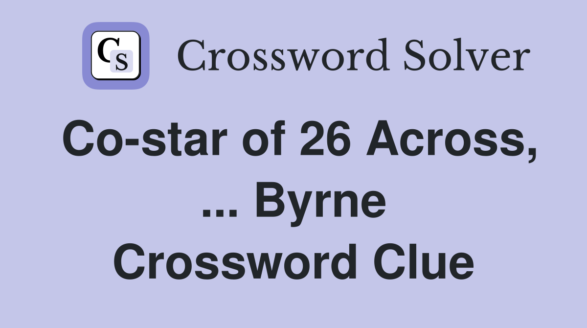 Co-star of 26 Across, ... Byrne Crossword Clue