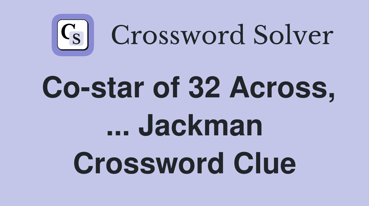 Co-star of 32 Across, ... Jackman Crossword Clue