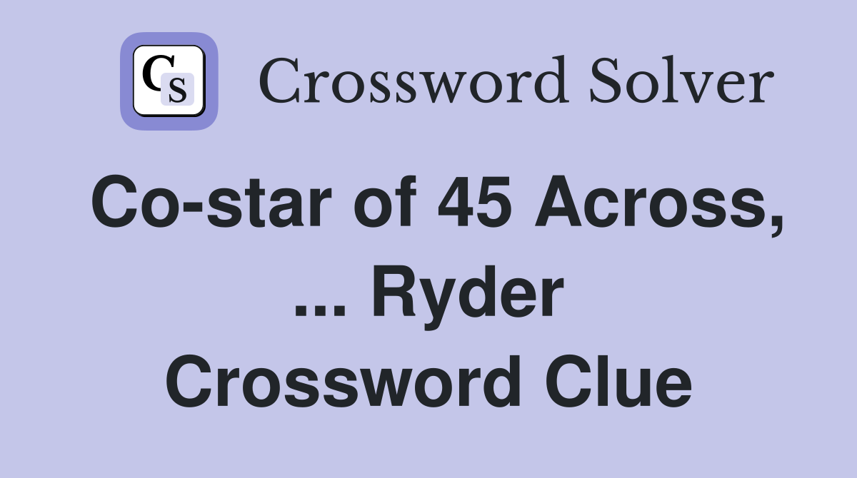 Co-star of 45 Across, ... Ryder Crossword Clue