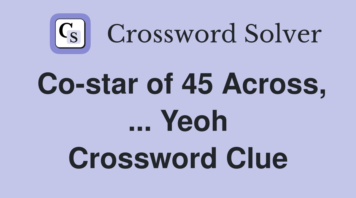 Co-star of 45 Across, ... Yeoh Crossword Clue
