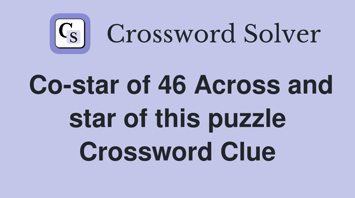 Co-star of 46 Across and star of this puzzle Crossword Clue
