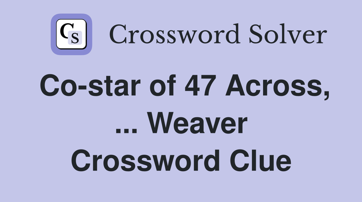 Co-star of 47 Across, ... Weaver Crossword Clue