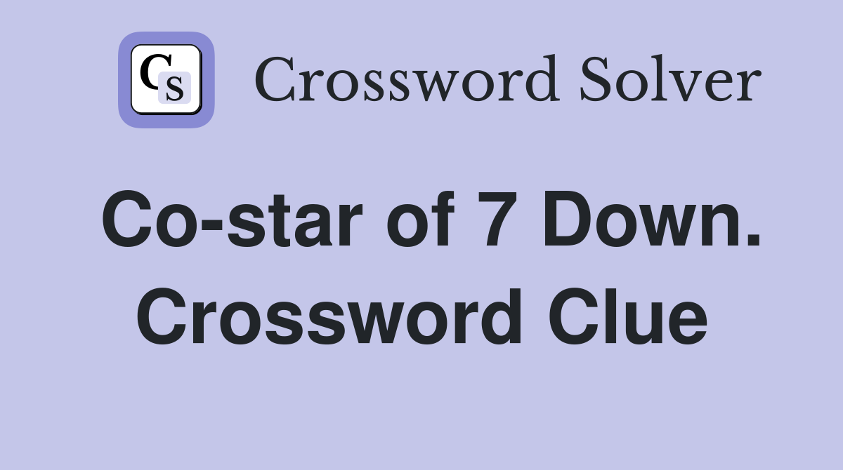 Co-star of 7 Down. Crossword Clue